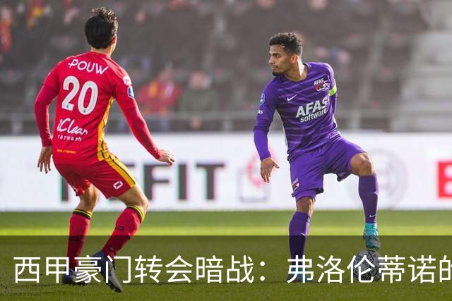 西甲豪门转会暗战：弗洛伦蒂诺的“阿尔瓦雷斯策略”如何搅动加泰罗尼亚？
