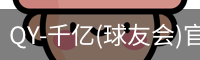 QY-千亿(球友会)官方网站